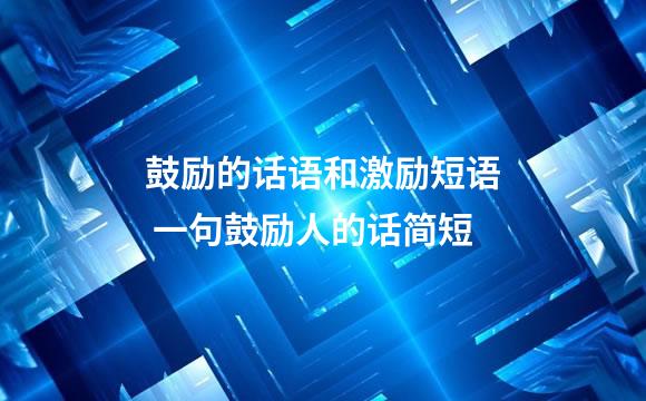 鼓励的话语和激励短语 一句鼓励人的话简短